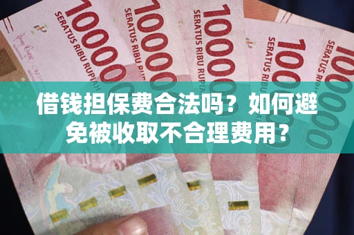 济南借钱担保费合法吗？如何避免被收取不合理费用？