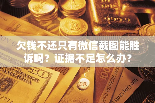 济南欠钱不还只有微信截图能胜诉吗？证据不足怎么办？