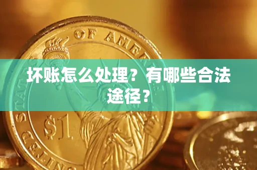 济南坏账怎么处理？有哪些合法途径？
