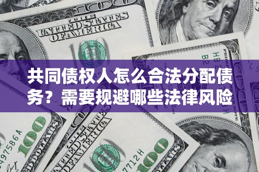 济南共同债权人怎么合法分配债务？需要规避哪些法律风险？