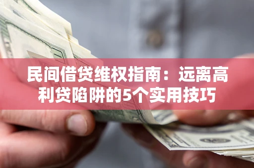 济南民间借贷维权指南：远离高利贷陷阱的5个实用技巧