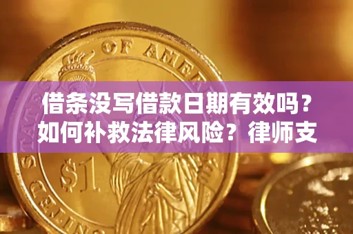 济南借条没写借款日期有效吗？如何补救法律风险？律师支招