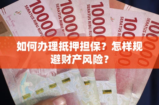 济南如何办理抵押担保？怎样规避财产风险？