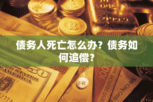 济南债务人死亡怎么办？债务如何追偿？