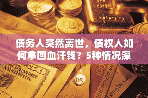济南债务人突然离世，债权人如何拿回血汗钱？5种情况深度解析
