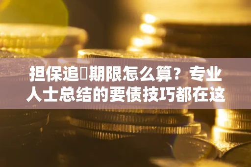 济南担保追償期限怎么算？专业人士总结的要债技巧都在这里了
