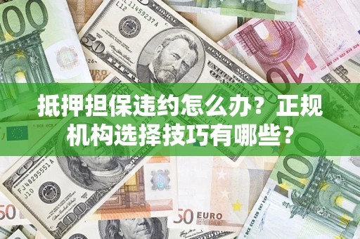 济南抵押担保违约怎么办？正规机构选择技巧有哪些？
