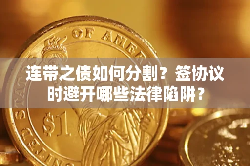 济南连带之债如何分割？签协议时避开哪些法律陷阱？