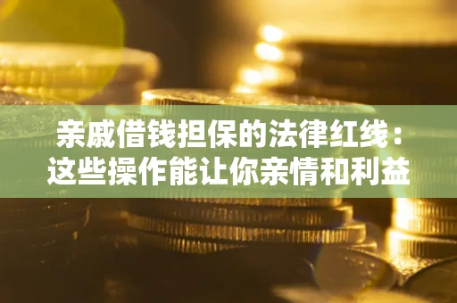 济南亲戚借钱担保的法律红线：这些操作能让你亲情和利益两不误