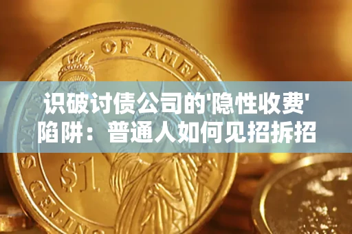 济南识破讨债公司的'隐性收费'陷阱：普通人如何见招拆招？