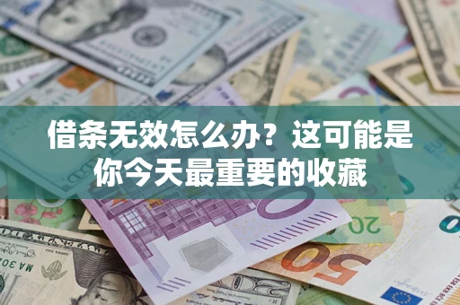 济南借条无效怎么办？这可能是你今天最重要的收藏