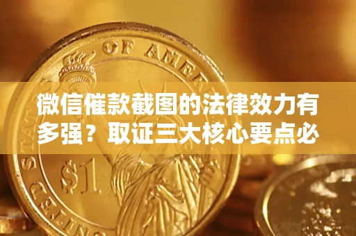 济南微信催款截图的法律效力有多强？取证三大核心要点必须知道！