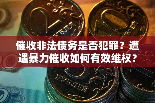 济南催收非法债务是否犯罪？遭遇暴力催收如何有效维权？