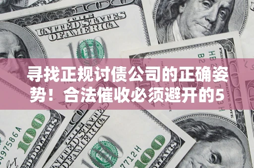 济南寻找正规讨债公司的正确姿势！合法催收必须避开的5大雷区