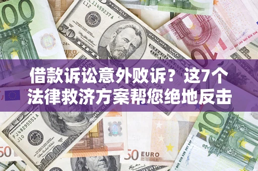 济南借款诉讼意外败诉？这7个法律救济方案帮您绝地反击！