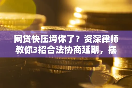 济南网贷快压垮你了？资深律师教你3招合法协商延期，摆脱暴力催收！