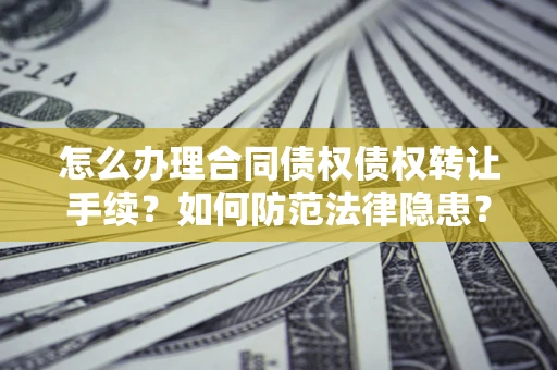济南怎么办理合同债权债权转让手续？如何防范法律隐患？