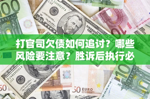济南打官司欠债如何追讨？哪些风险要注意？胜诉后执行必看！