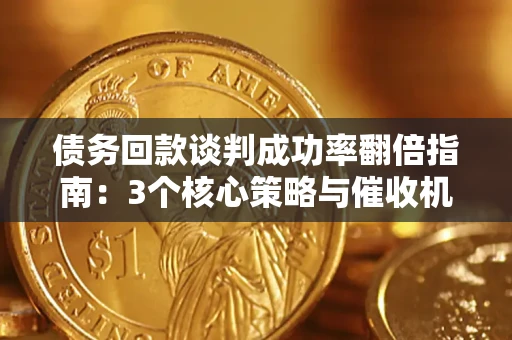 济南债务回款谈判成功率翻倍指南：3个核心策略与催收机构避坑法则