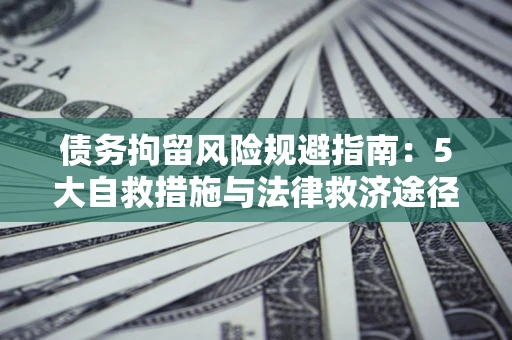 济南债务拘留风险规避指南：5大自救措施与法律救济途径