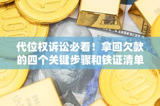 济南代位权诉讼必看!拿回欠款的四个关键步骤和铁证清单 济南代位权诉讼必看!拿回欠款的四个关键步骤和铁证清单