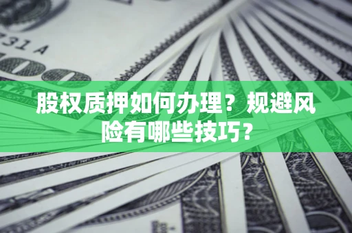 济南股权质押如何办理？规避风险有哪些技巧？