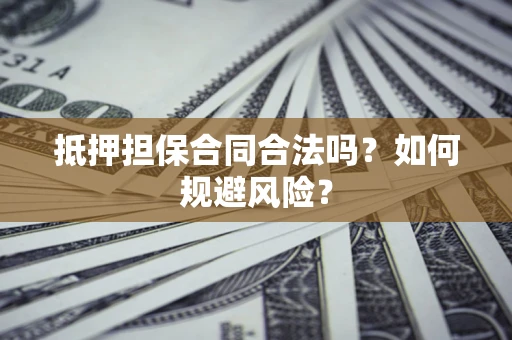 济南抵押担保合同合法吗？如何规避风险？