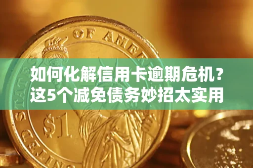 济南如何化解信用卡逾期危机？这5个减免债务妙招太实用