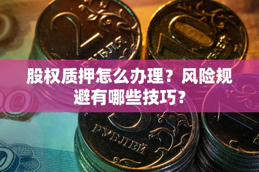 济南股权质押怎么办理？风险规避有哪些技巧？