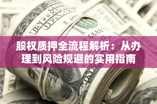 济南股权质押全流程解析：从办理到风险规避的实用指南