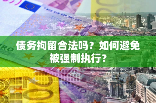 济南债务拘留合法吗？如何避免被强制执行？