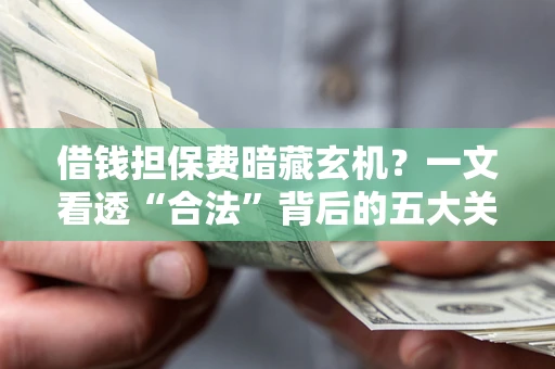 济南借钱担保费暗藏玄机？一文看透“合法”背后的五大关键陷阱