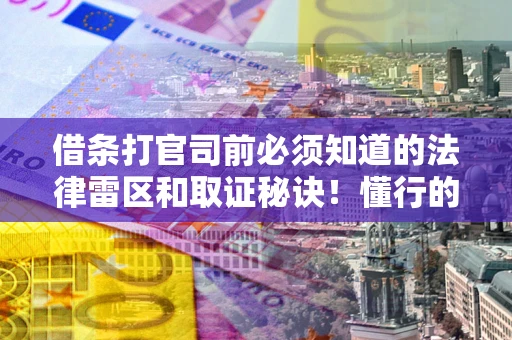 济南借条打官司前必须知道的法律雷区和取证秘诀！懂行的人已经留好这些证据