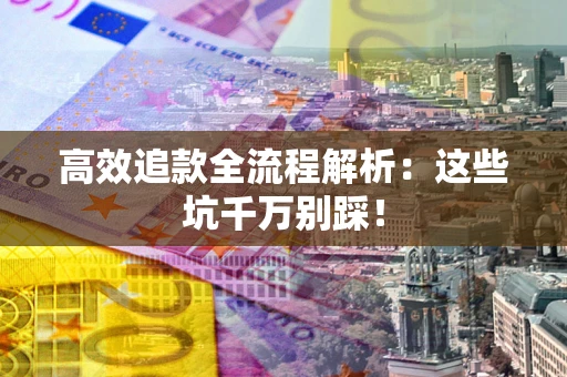济南高效追款全流程解析：这些坑千万别踩！