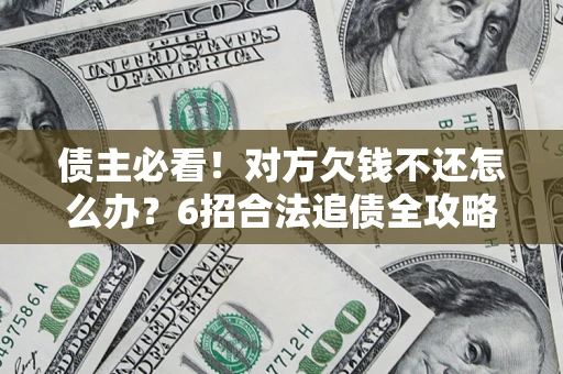 济南债主必看！对方欠钱不还怎么办？6招合法追债全攻略