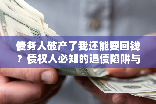 济南债务人破产了我还能要回钱？债权人必知的追债陷阱与破局之道
