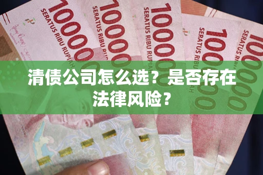 济南清债公司怎么选？是否存在法律风险？