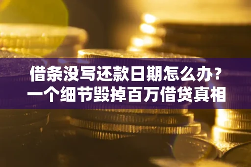 济南借条没写还款日期怎么办？一个细节毁掉百万借贷真相