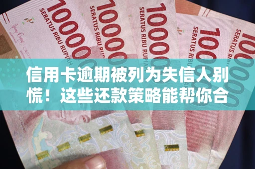 济南信用卡逾期被列为失信人别慌！这些还款策略能帮你合法止损