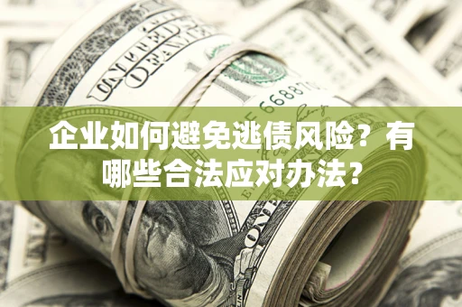 济南企业如何避免逃债风险？有哪些合法应对办法？