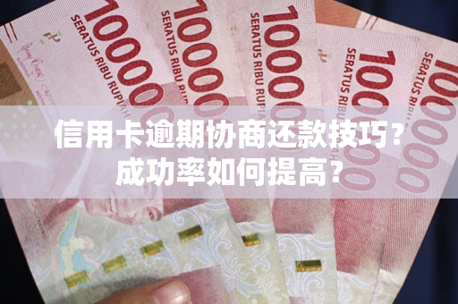 济南信用卡逾期协商还款技巧？成功率如何提高？
