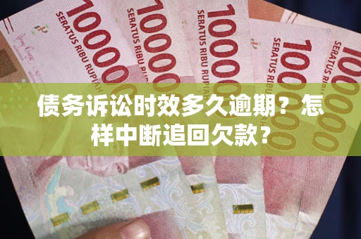济南债务诉讼时效多久逾期？怎样中断追回欠款？