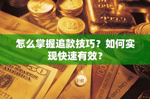 济南怎么掌握追款技巧？如何实现快速有效？