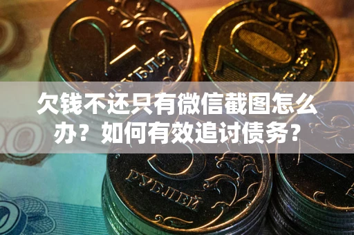 济南欠钱不还只有微信截图怎么办？如何有效追讨债务？