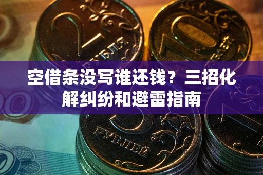 济南空借条没写谁还钱？三招化解纠纷和避雷指南