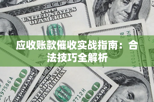 济南应收账款催收实战指南：合法技巧全解析