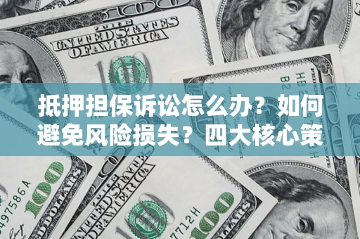 济南抵押担保诉讼怎么办？如何避免风险损失？四大核心策略全解读