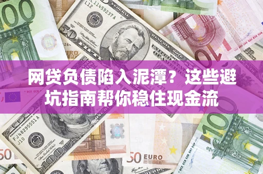 济南网贷负债陷入泥潭？这些避坑指南帮你稳住现金流