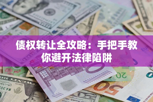 济南债权转让全攻略：手把手教你避开法律陷阱