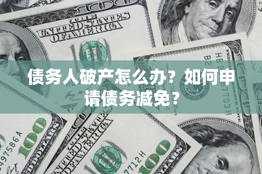 济南债务人破产怎么办？如何申请债务减免？